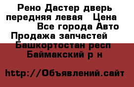 Рено Дастер дверь передняя левая › Цена ­ 20 000 - Все города Авто » Продажа запчастей   . Башкортостан респ.,Баймакский р-н